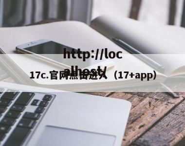 17c.官网点击进入（17+app）
