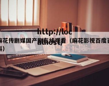 麻花传剧媒国产剧在线观看（麻花影视百度百科）