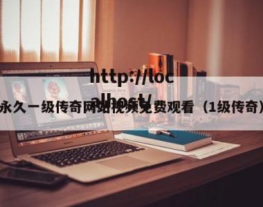 永久一级传奇网站视频免费观看（1级传奇）