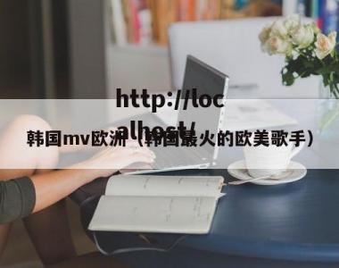 韩国mv欧洲（韩国最火的欧美歌手）