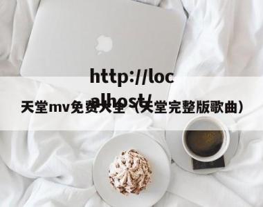 天堂mv免费大全（天堂完整版歌曲）