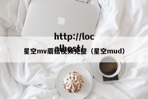 星空mv蘑菇视频完整(星空mud)