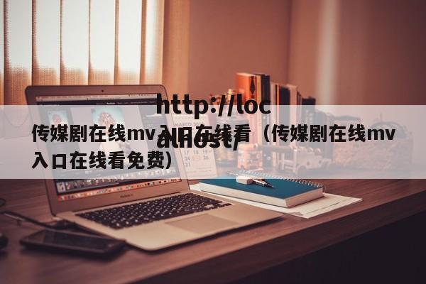 传媒剧在线mv入口在线看(传媒剧在线mv入口在线看免费)