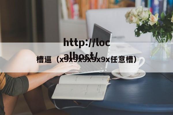 槽逼(x9x9x9x9x9x任意槽)