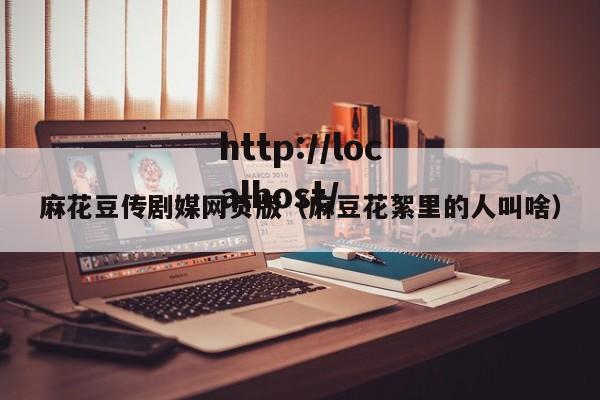 麻花豆传剧媒网页版(麻豆花絮里的人叫啥)
